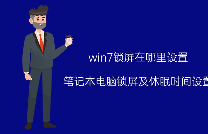 win7锁屏在哪里设置 笔记本电脑锁屏及休眠时间设置？